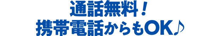 通話無料！携帯電話からもOK♪