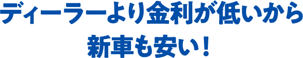 ディーラーより金利が低いから新車も安い！