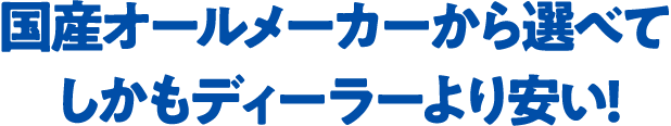 国産オールメーカーから選べてしかもディーラーより安い!