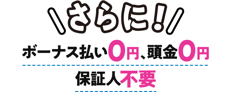 さらに！ボーナス払い0円、頭金0円、保証人不要